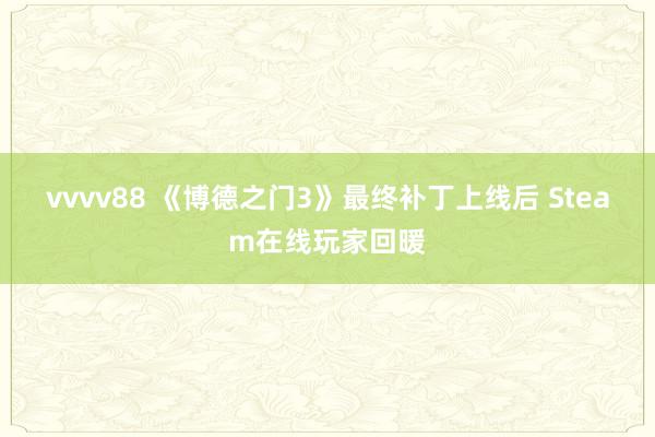 vvvv88 《博德之门3》最终补丁上线后 Steam在线玩家回暖