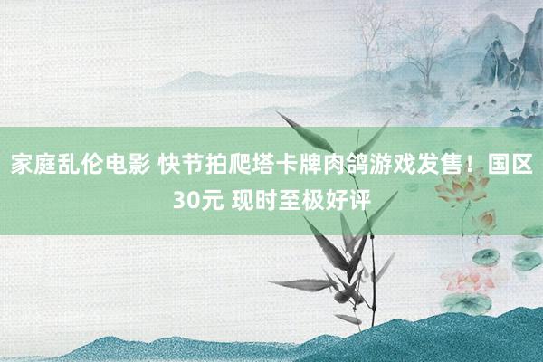 家庭乱伦电影 快节拍爬塔卡牌肉鸽游戏发售！国区30元 现时至极好评