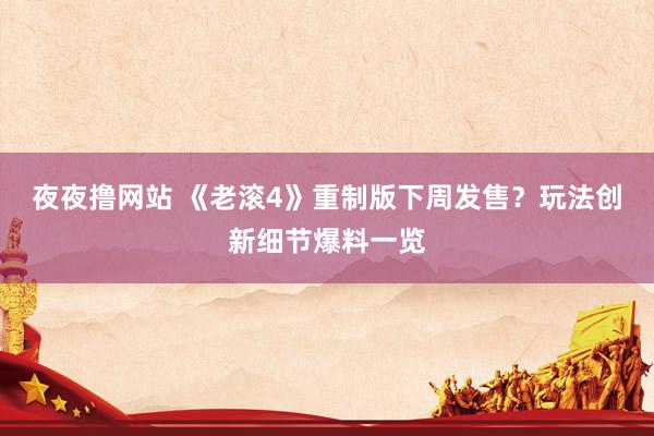 夜夜撸网站 《老滚4》重制版下周发售？玩法创新细节爆料一览