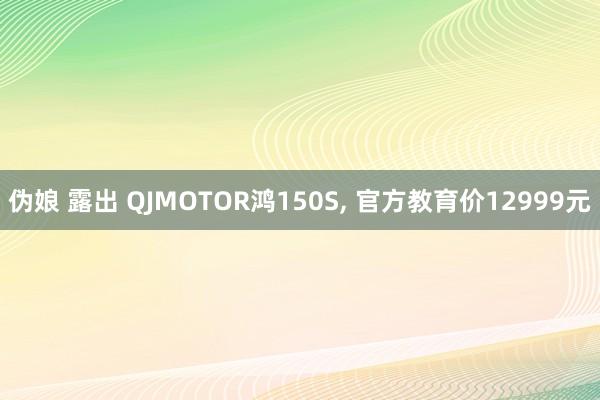伪娘 露出 QJMOTOR鸿150S, 官方教育价12999元