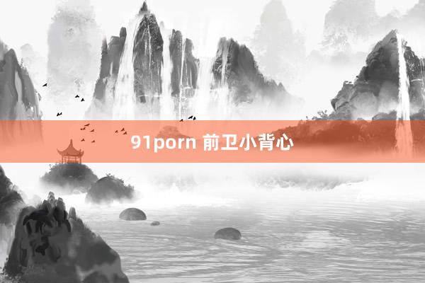 91porn 前卫小背心