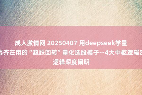 成人激情网 20250407 用deepseek学量化：私募齐在用的“超跌回转”量化选股模子--4大中枢逻辑深度阐明