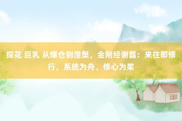 探花 巨乳 从爆仓到涅槃，金刚经谢磊：来往即修行，系统为舟、修心为桨